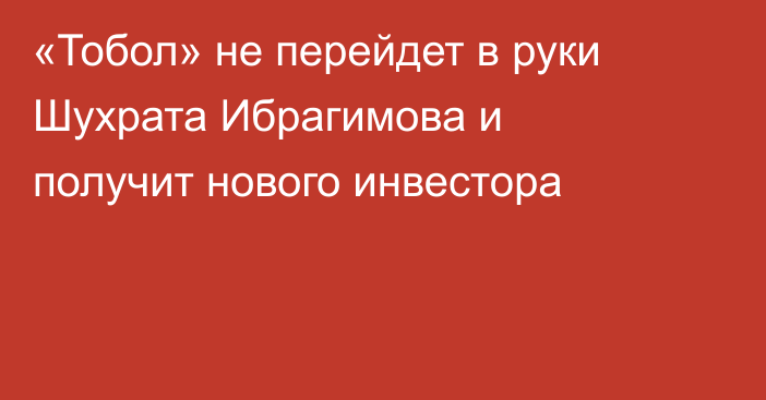 «Тобол» не перейдет в руки Шухрата Ибрагимова и получит нового инвестора