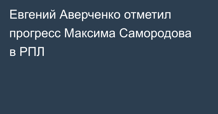 Евгений Аверченко отметил прогресс Максима Самородова в РПЛ
