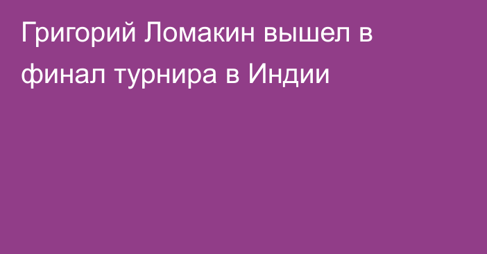 Григорий Ломакин вышел в финал турнира в Индии
