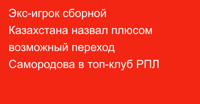 Экс-игрок сборной Казахстана назвал плюсом возможный переход Самородова в топ-клуб РПЛ