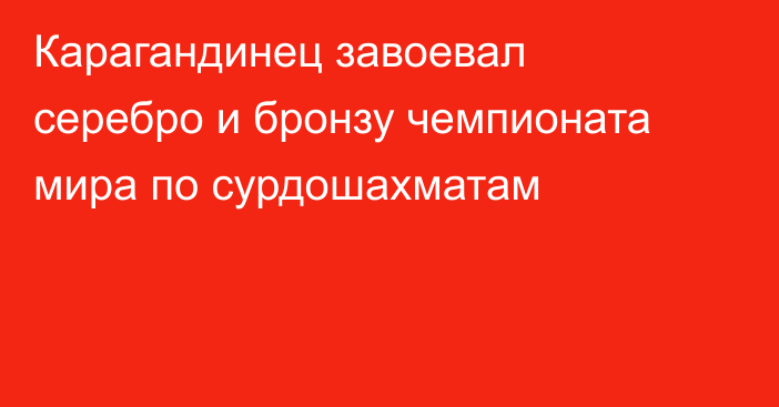 Карагандинец завоевал серебро и бронзу чемпионата мира по сурдошахматам