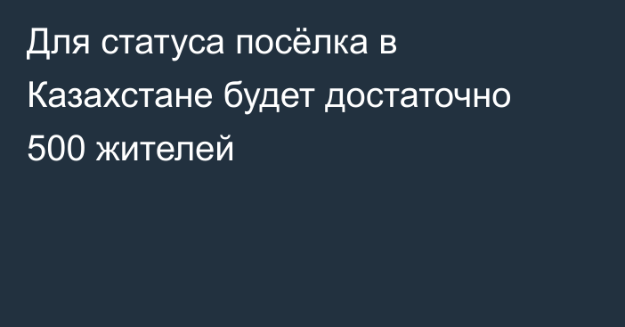 Для статуса посёлка в Казахстане будет достаточно 500 жителей