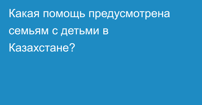 Какая помощь предусмотрена семьям с детьми в Казахстане?