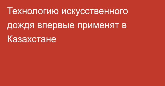 Технологию искусственного дождя впервые применят в Казахстане