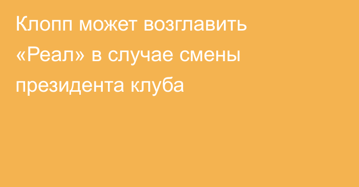 Клопп может возглавить «Реал» в случае смены президента клуба