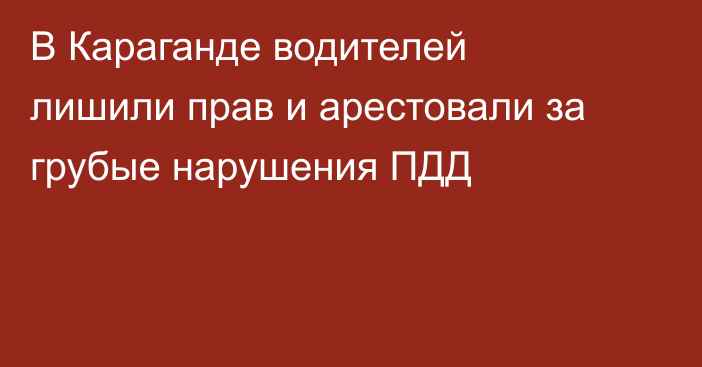 В Караганде водителей лишили прав и арестовали за грубые нарушения ПДД