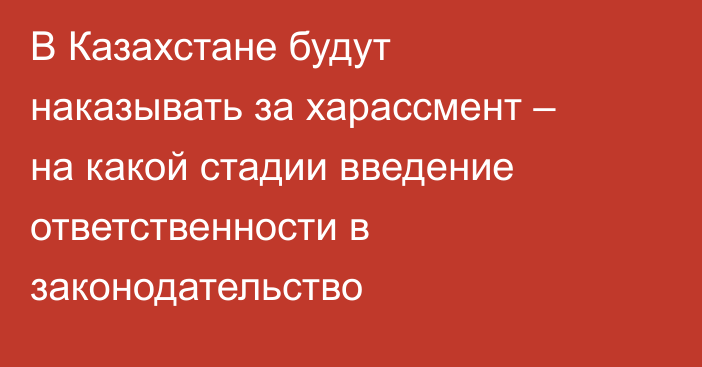 В Казахстане будут наказывать за харассмент – на какой стадии введение ответственности в законодательство