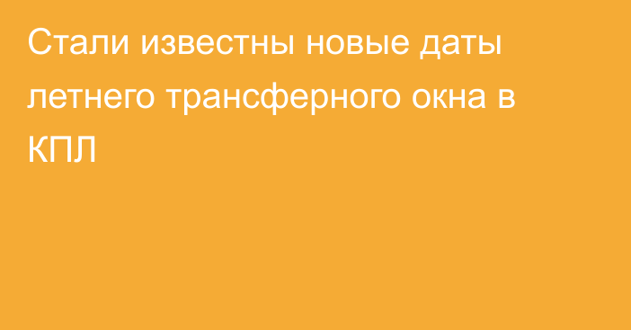 Стали известны новые даты летнего трансферного окна в КПЛ