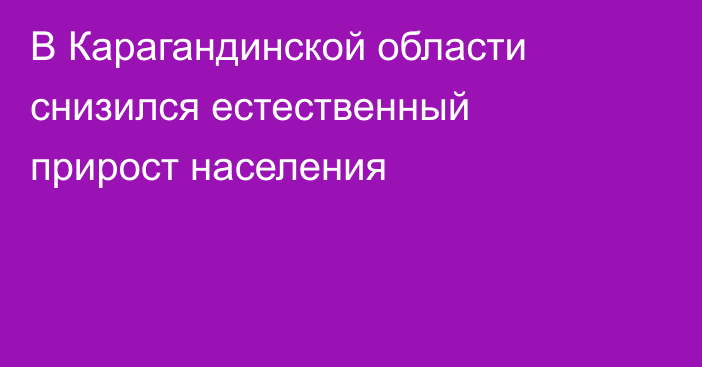 В Карагандинской области снизился естественный прирост населения