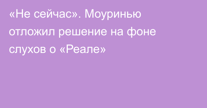 «Не сейчас». Моуринью отложил решение на фоне слухов о «Реале»