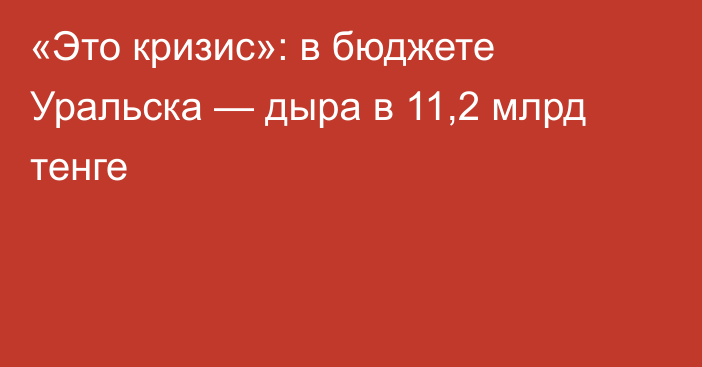 «Это кризис»: в бюджете Уральска — дыра в 11,2 млрд тенге