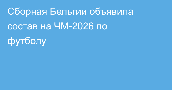 Сборная Бельгии объявила состав на ЧМ-2026 по футболу