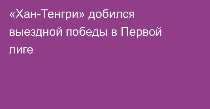 «Хан-Тенгри» добился выездной победы в Первой лиге