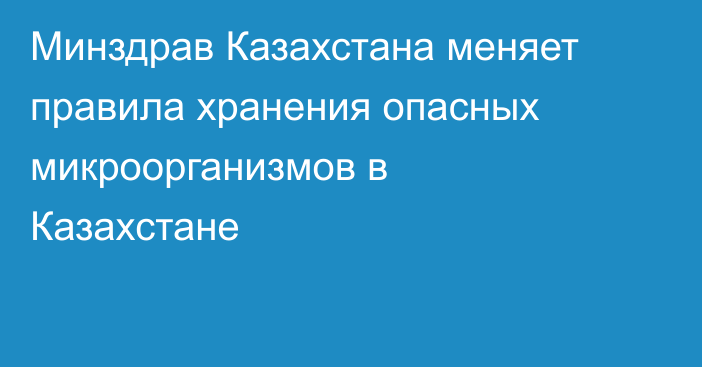 Минздрав Казахстана меняет правила хранения опасных микроорганизмов в Казахстане