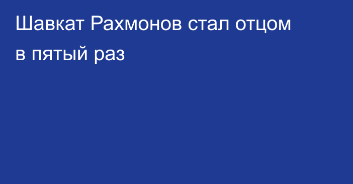 Шавкат Рахмонов стал отцом в пятый раз