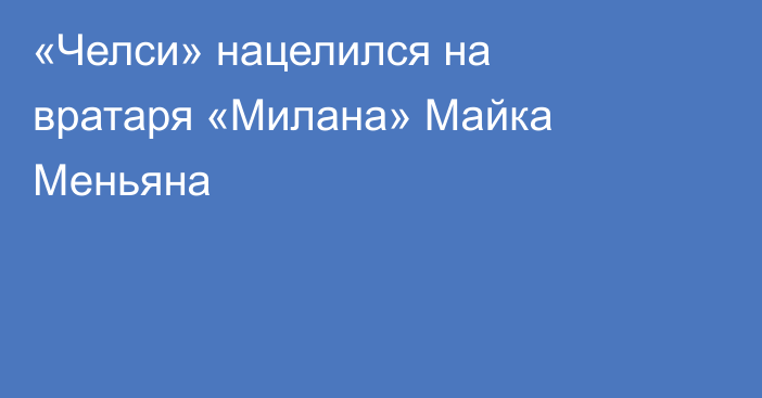«Челси» нацелился на вратаря «Милана» Майка Меньяна