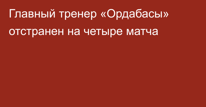 Главный тренер «Ордабасы» отстранен на четыре матча