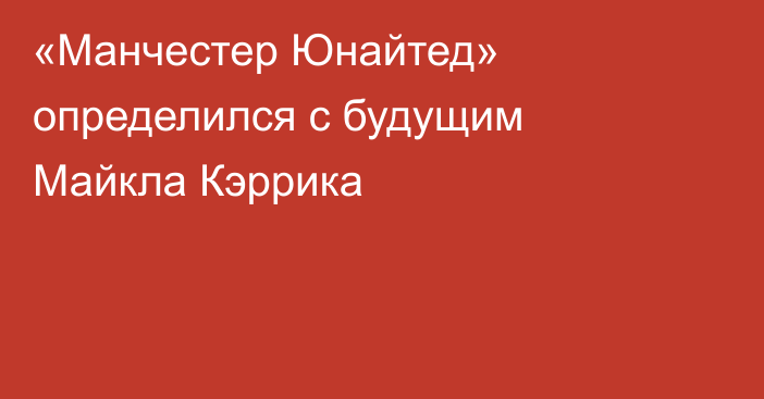 «Манчестер Юнайтед» определился с будущим Майкла Кэррика