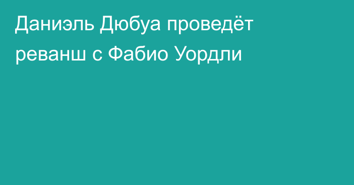 Даниэль Дюбуа проведёт реванш с Фабио Уордли