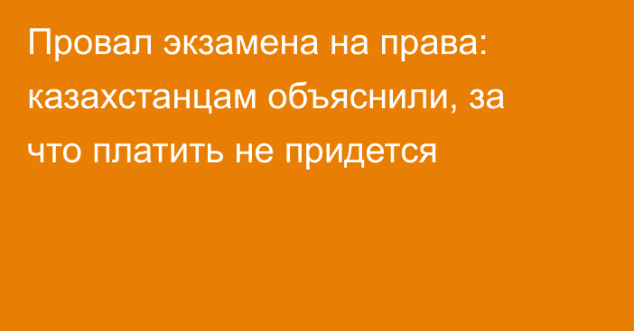 Провал экзамена на права: казахстанцам объяснили, за что платить не придется