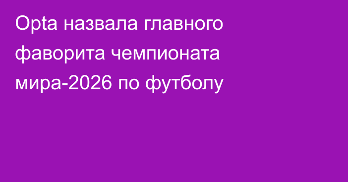Opta назвала главного фаворита чемпионата мира-2026 по футболу