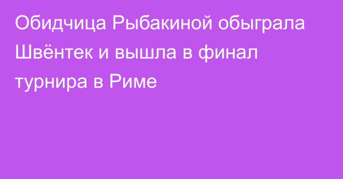 Обидчица Рыбакиной обыграла Швёнтек и вышла в финал турнира в Риме