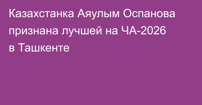 Казахстанка Аяулым Оспанова признана лучшей на ЧА-2026 в Ташкенте
