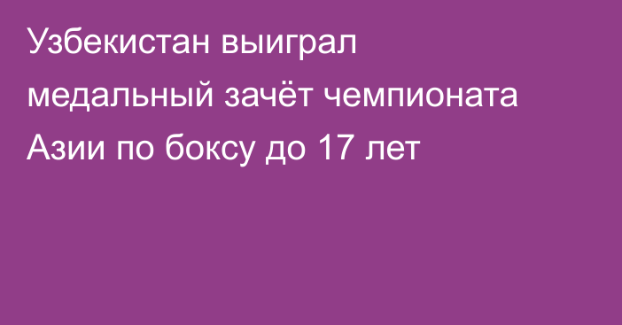 Узбекистан выиграл медальный зачёт чемпионата Азии по боксу до 17 лет