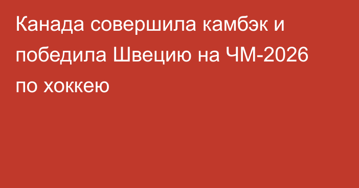 Канада совершила камбэк и победила Швецию на ЧМ-2026 по хоккею