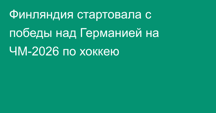 Финляндия стартовала с победы над Германией на ЧМ-2026 по хоккею