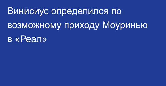 Винисиус определился по возможному приходу Моуринью в «Реал»