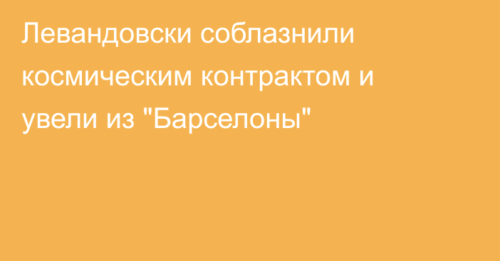Левандовски соблазнили космическим контрактом и увели из 