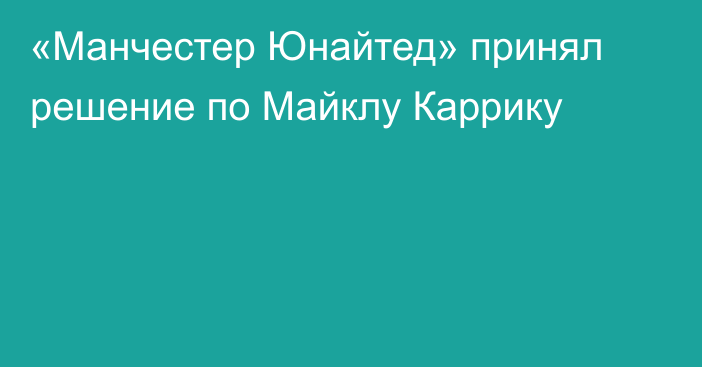 «Манчестер Юнайтед» принял решение по Майклу Каррику