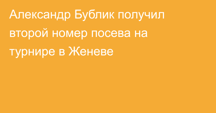 Александр Бублик получил второй номер посева на турнире в Женеве