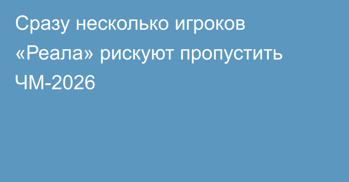 Сразу несколько игроков «Реала» рискуют пропустить ЧМ-2026