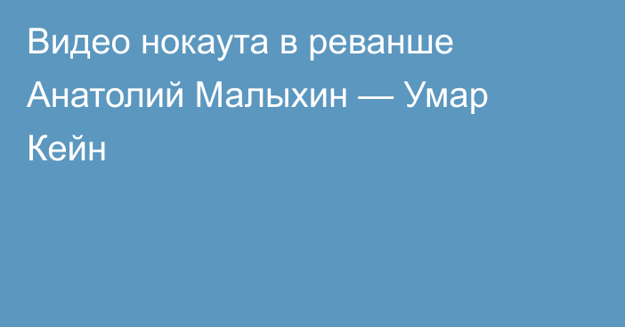 Видео нокаута в реванше Анатолий Малыхин — Умар Кейн