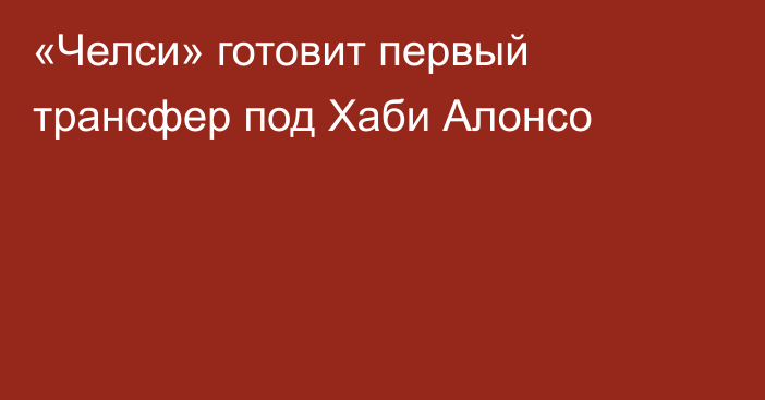 «Челси» готовит первый трансфер под Хаби Алонсо