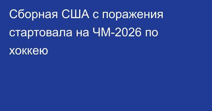 Сборная США с поражения стартовала на ЧМ-2026 по хоккею