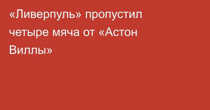 «Ливерпуль» пропустил четыре мяча от «Астон Виллы»