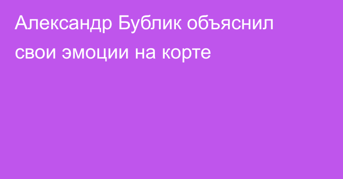Александр Бублик объяснил свои эмоции на корте