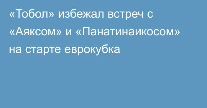 «Тобол» избежал встреч с «Аяксом» и «Панатинаикосом» на старте еврокубка