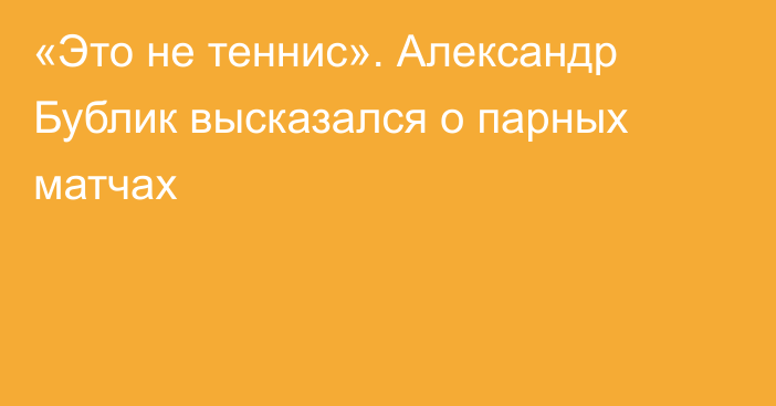 «Это не теннис». Александр Бублик высказался о парных матчах