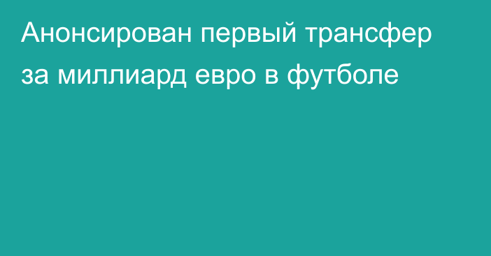 Анонсирован первый трансфер за миллиард евро в футболе