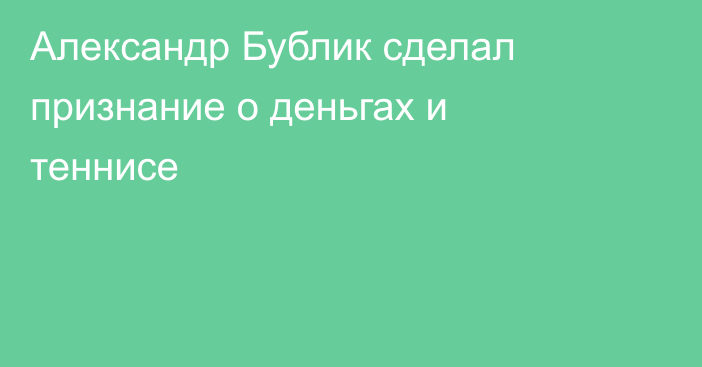 Александр Бублик сделал признание о деньгах и теннисе