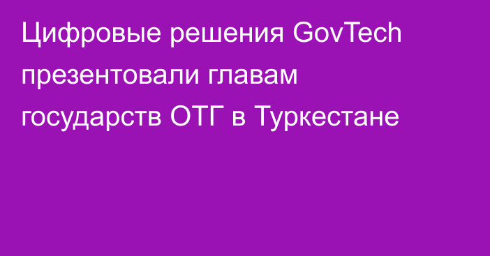 Цифровые решения GovTech презентовали главам государств ОТГ в Туркестане
