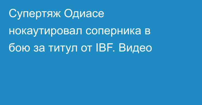 Супертяж Одиасе нокаутировал соперника в бою за титул от IBF. Видео