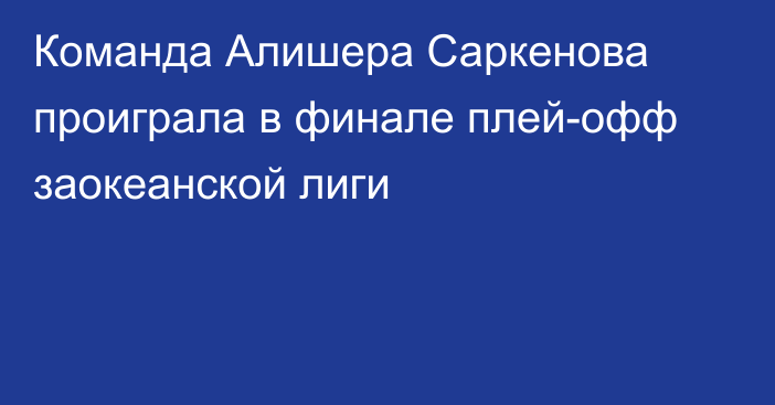 Команда Алишера Саркенова проиграла в финале плей-офф заокеанской лиги