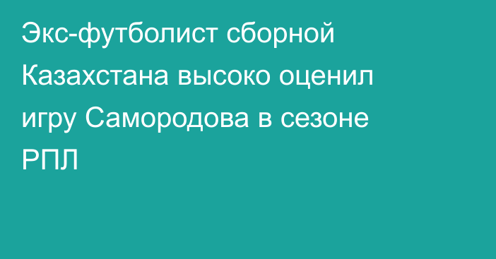 Экс-футболист сборной Казахстана высоко оценил игру Самородова в сезоне РПЛ