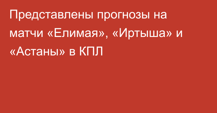 Представлены прогнозы на матчи «Елимая», «Иртыша» и «Астаны» в КПЛ
