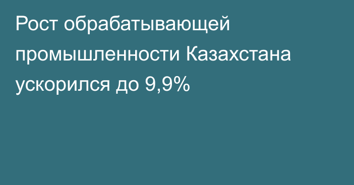 Рост обрабатывающей промышленности Казахстана ускорился до 9,9%